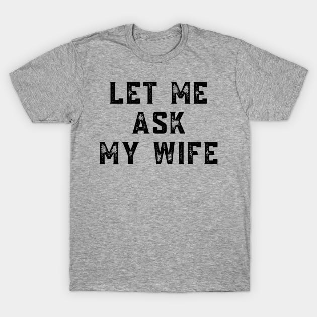 Let Me Ask My Wife Let Me Ask My Wife T Shirt Teepublic